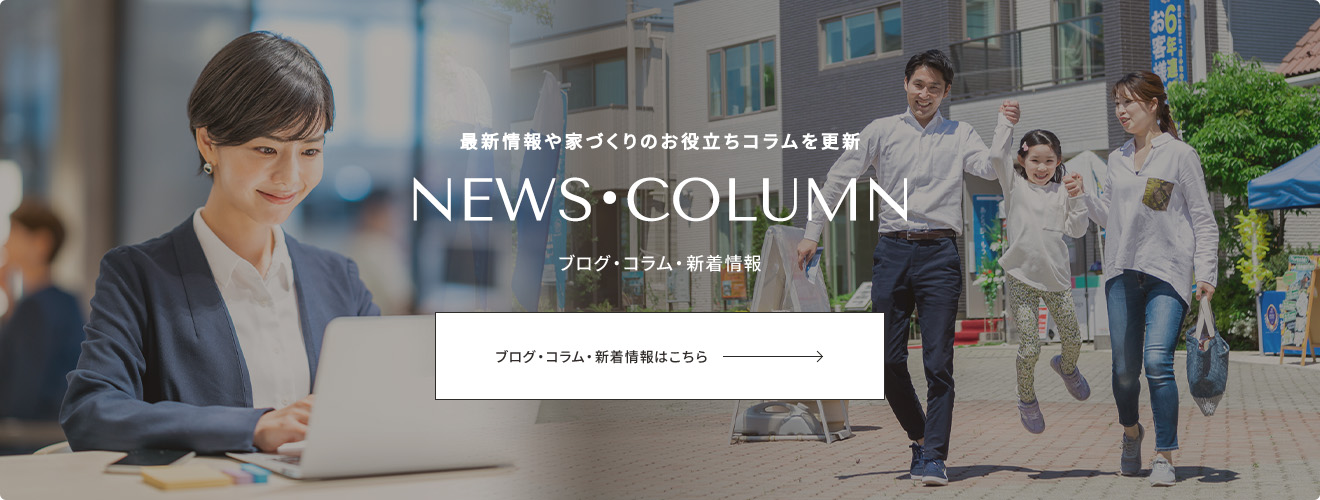 最新情報や家づくりのお役立ちコラムを更新 NEWS・COLUMN ブログ・コラム・新着情報